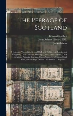 The Peerage of Scotland: a Complete View of the Several Orders of Nobility, of That Ancient Kingdom; Their Descents, Marriages, Issue, and Rela - Kimber, Edward