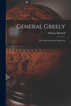 General Greely: the Story of a Great American - Mitchell, William