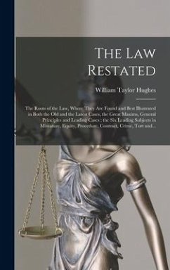 The Law Restated: the Roots of the Law, Where They Are Found and Best Illustrated in Both the Old and the Latest Cases, the Great Maxims - Hughes, William Taylor