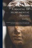 A Manual of Monumental Brasses: Comprising an Introduction to the Study of These Memorials and a List of Those Remaining in the British Isles