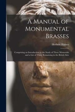 A Manual of Monumental Brasses: Comprising an Introduction to the Study of These Memorials and a List of Those Remaining in the British Isles - Haines, Herbert