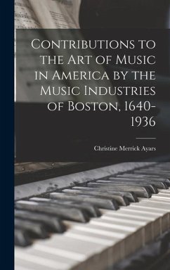 Contributions to the Art of Music in America by the Music Industries of Boston, 1640-1936 - Ayars, Christine Merrick