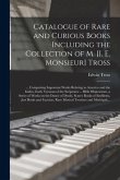 Catalogue of Rare and Curious Books Including the Collection of M. [i. E. Monsieur] Tross [microform]: ... Comprising Important Works Relating to Amer