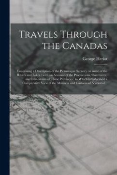 Travels Through the Canadas [microform]: Containing a Description of the Picturesque Scenery on Some of the Rivers and Lakes: With an Account of the P - Heriot, George