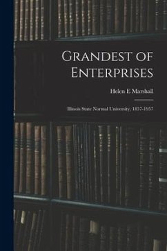 Grandest of Enterprises; Illinois State Normal University, 1857-1957 - Marshall, Helen E.