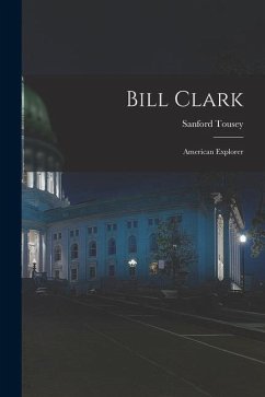 Bill Clark: American Explorer - Tousey, Sanford