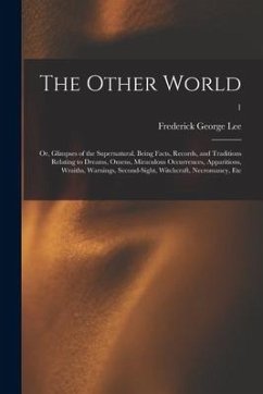 The Other World; or, Glimpses of the Supernatural. Being Facts, Records, and Traditions Relating to Dreams, Omens, Miraculous Occurrences, Apparitions - Lee, Frederick George