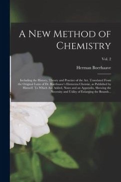 A New Method of Chemistry; Including the History, Theory and Practice of the Art. Translated From the Original Latin of Dr. Boerhaave's Elementa Chemi - Boerhaave, Herman