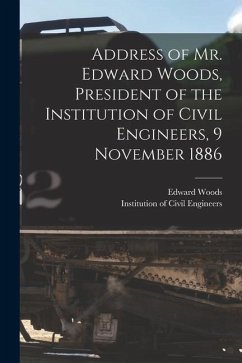Address of Mr. Edward Woods, President of the Institution of Civil Engineers, 9 November 1886 [microform] - Woods, Edward