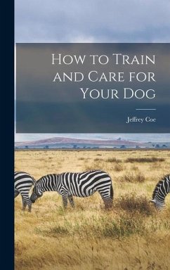 How to Train and Care for Your Dog - Coe, Jeffrey