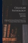 Cellular Pathology [electronic Resource]: as Based Upon Physiological and Pathological Histology; Twenty Lectures Delivered in the Pathological Instit