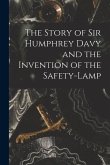 The Story of Sir Humphrey Davy and the Invention of the Safety-lamp