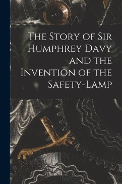 The Story of Sir Humphrey Davy and the Invention of the Safety-lamp Cover The Story of Sir Humphrey Davy and the Invention of the Safety-lamp