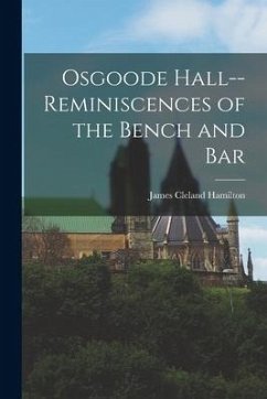 Osgoode Hall--reminiscences of the Bench and Bar - Hamilton, James Cleland