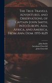The True Travels, Adventures, and Observations, of Captain John Smith, Into Europe, Asia, Africa, and America, From Ann. Dom. 1593-1629