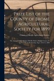 Prize List of the County of Brome Agricultural Society for 1899 [microform]: the Annual Fall Exhibition Will Be Held at Brome Corner, P. Q., Tuesday &