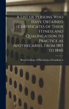 A List of Persons Who Have Obtained Certificates of Their Fitness and Qualification to Practice as Apothecaries, From 1815 to 1840