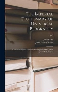 The Imperial Dictionary of Universal Biography: a Series of Original Memoirs of Distinguished Men, of All Ages and All Nations; 1, pt.5 - Eadie, John; Waller, John Francis