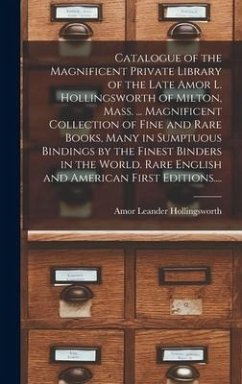Catalogue of the Magnificent Private Library of the Late Amor L. Hollingsworth of Milton, Mass. ... Magnificent Collection of Fine and Rare Books, Man - Hollingsworth, Amor Leander