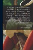 A Review of the Progress of Mathematical and Physical Science in More Recent Times, and Particulary Between the Years 1775 and 1850 Being One of the D