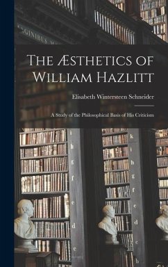 The Æsthetics of William Hazlitt; a Study of the Philosophical Basis of His Criticism - Schneider, Elisabeth Wintersteen