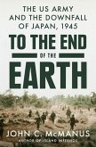 To the End of the Earth: The US Army and the Downfall of Japan, 1945