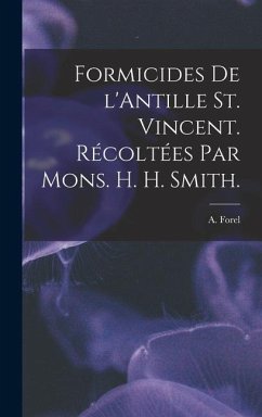 Formicides De L'Antille St. Vincent. Récoltées Par Mons. H. H. Smith. - Forel, A.