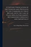 A Further Vindication of the Honour and Privileges of the Commons of Great Britain. With the Case of Place-men in Parliament, Reconsidered Seriously a
