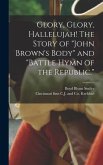 Glory, Glory, Hallelujah! The Story of &quote;John Brown's Body&quote; and &quote;Battle Hymn of the Republic.&quote;