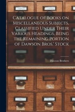 Catalogue of Books on Miscellaneous Subjects, Classified Under Their Various Headings, Being the Remaining Portion of Dawson Bros.' Stock [microform]
