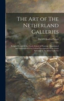 The Art of The Netherland Galleries: Being a History of the Dutch School of Painting: Illuminated and Demonstrated by Critical Descriptions of the Gre - Preyer, David Charles