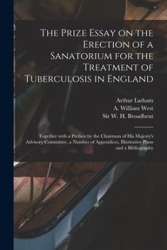 The Prize Essay on the Erection of a Sanatorium for the Treatment of Tuberculosis in England: Together With a Preface by the Chairman of His Majesty's - Latham, Arthur