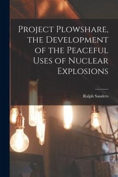 Project Plowshare, the Development of the Peaceful Uses of Nuclear Explosions - Sanders, Ralph