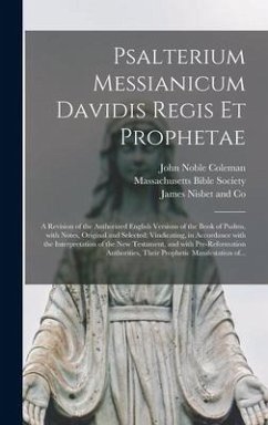 Psalterium Messianicum Davidis Regis Et Prophetae: a Revision of the Authorized English Versions of the Book of Psalms, With Notes, Original and Selec - Coleman, John Noble