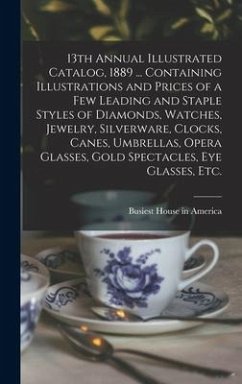 13th Annual Illustrated Catalog, 1889 ... Containing Illustrations and Prices of a Few Leading and Staple Styles of Diamonds, Watches, Jewelry, Silverware, Clocks, Canes, Umbrellas, Opera Glasses, Gold Spectacles, Eye Glasses, Etc.