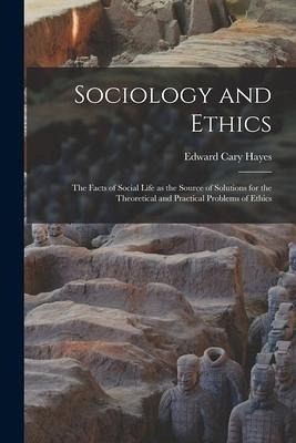 Sociology and Ethics; the Facts of Social Life as the Source of Solutions for the Theoretical and Practical Problems of Ethics Sociology and Ethics; the Facts of Social Life as the Source of Solutions for the Theoretical and Practical Problems of Ethics