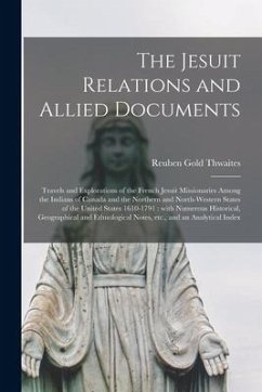 The Jesuit Relations and Allied Documents [microform]: Travels and Explorations of the French Jesuit Missionaries Among the Indians of Canada and the - Thwaites, Reuben Gold