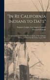 &quote;In Re California Indians to Date&quote;: an Authorized Account of the Present Status of the California Indians and What Has Been Done up to 1909