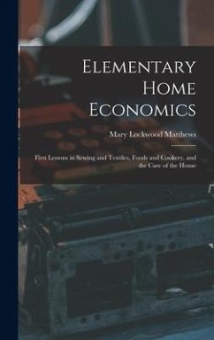 Elementary Home Economics: First Lessons in Sewing and Textiles, Foods and Cookery, and the Care of the House - Matthews, Mary Lockwood