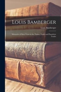 Louis Bamberger: Memories of Sixty Years in the Timber Trade and Pianoforte Trades - Bamberger, Louis