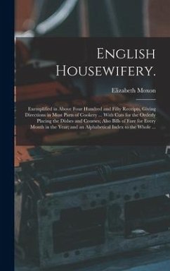 English Housewifery.: Exemplified in Above Four Hundred and Fifty Receipts, Giving Directions in Most Parts of Cookery ... With Cuts for the - Moxon, Elizabeth