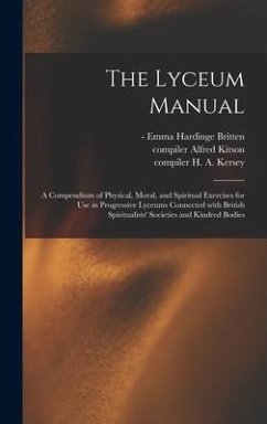 The Lyceum Manual: a Compendium of Physical, Moral, and Spiritual Exercises for Use in Progressive Lyceums Connected With British Spiritu