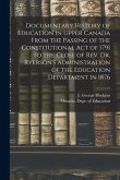 Documentary History of Education in Upper Canada From the Passing of the Constitutional Act of 1791 to the Close of Rev. Dr. Ryerson's Administration