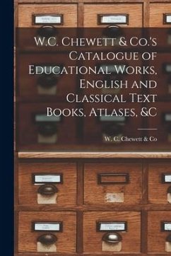 W.C. Chewett & Co.'s Catalogue of Educational Works, English and Classical Text Books, Atlases, &c [microform]