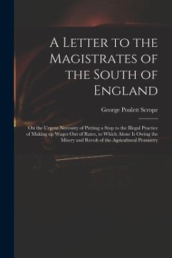 A Letter to the Magistrates of the South of England: on the Urgent Necessity of Putting a Stop to the Illegal Practice of Making up Wages out of Rates - Scrope, George Poulett