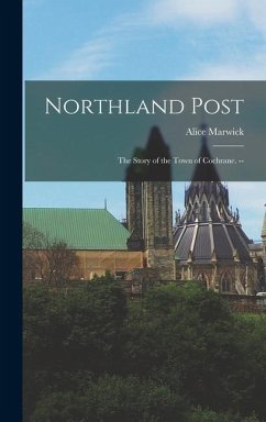 Northland Post; the Story of the Town of Cochrane. -- - Marwick, Alice