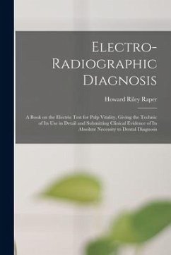 Electro-radiographic Diagnosis; a Book on the Electric Test for Pulp Vitality, Giving the Technic of Its Use in Detail and Submitting Clinical Evidenc - Raper, Howard Riley