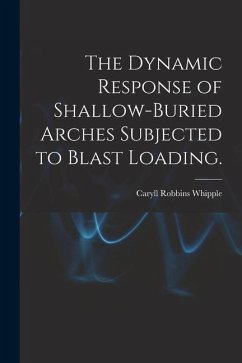 The Dynamic Response of Shallow-buried Arches Subjected to Blast Loading. - Whipple, Caryll Robbins