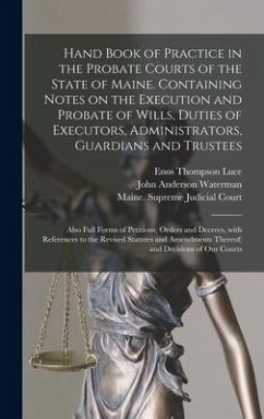 Hand Book of Practice in the Probate Courts of the State of Maine. Containing Notes on the Execution and Probate of Wills, Duties of Executors, Administrators, Guardians and Trustees - Luce, Enos Thompson