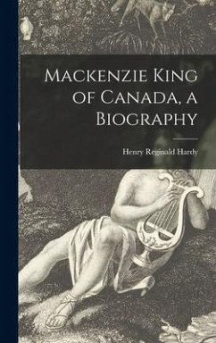 Mackenzie King of Canada, a Biography - Hardy, Henry Reginald